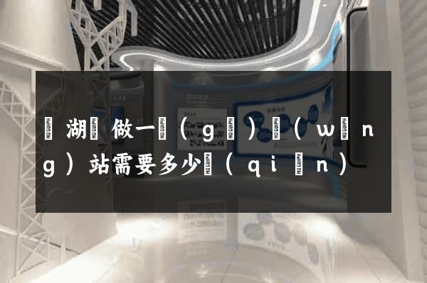 蕪湖縣做一個(gè)網(wǎng)站需要多少錢(qián)
