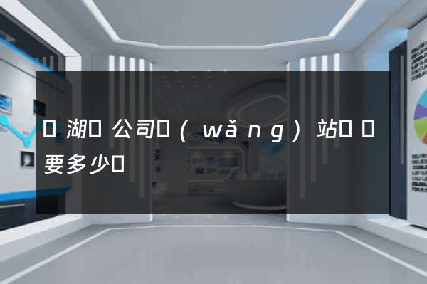 蕪湖縣公司網(wǎng)站設計要多少錢