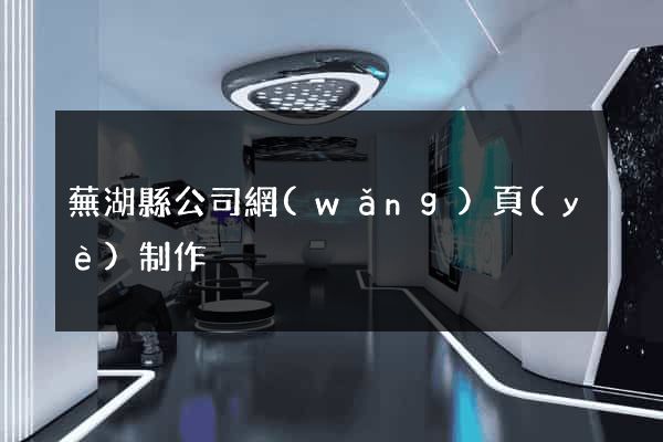 蕪湖縣公司網(wǎng)頁(yè)制作