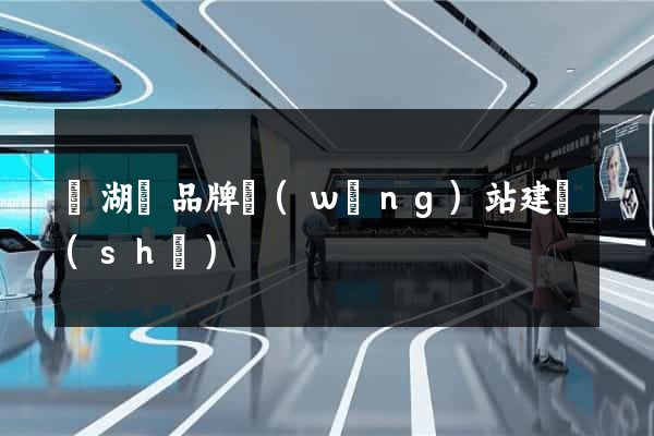 蕪湖縣品牌網(wǎng)站建設(shè)