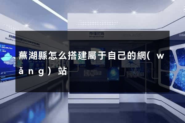 蕪湖縣怎么搭建屬于自己的網(wǎng)站
