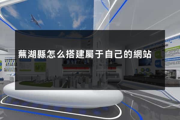 蕪湖縣怎么搭建屬于自己的網站