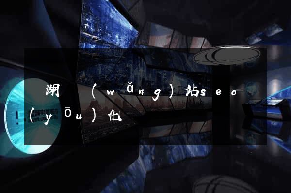 蕪湖縣網(wǎng)站seo優(yōu)化