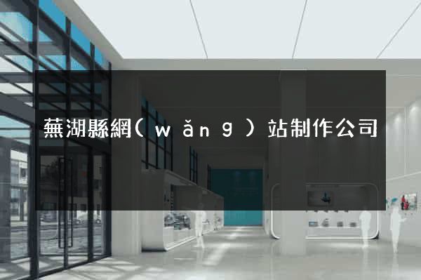 蕪湖縣網(wǎng)站制作公司
