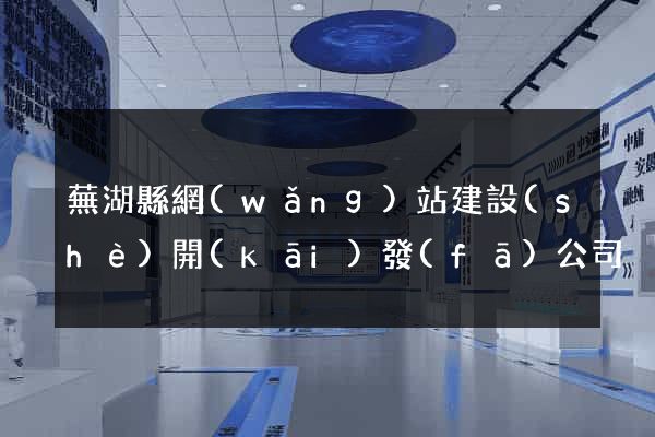 蕪湖縣網(wǎng)站建設(shè)開(kāi)發(fā)公司