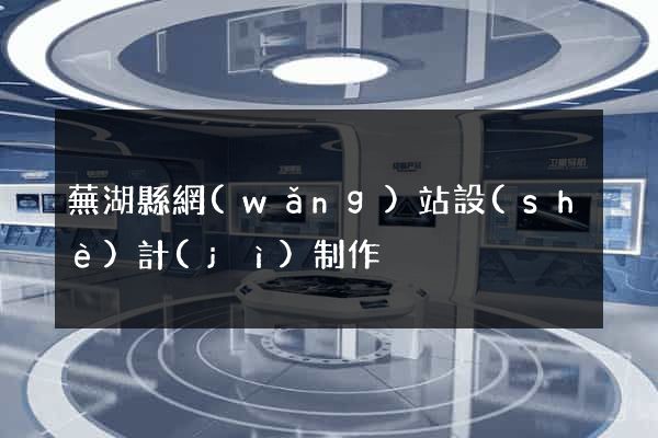 蕪湖縣網(wǎng)站設(shè)計(jì)制作