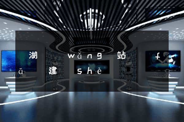 蕪湖縣網(wǎng)站開發(fā)與建設(shè)