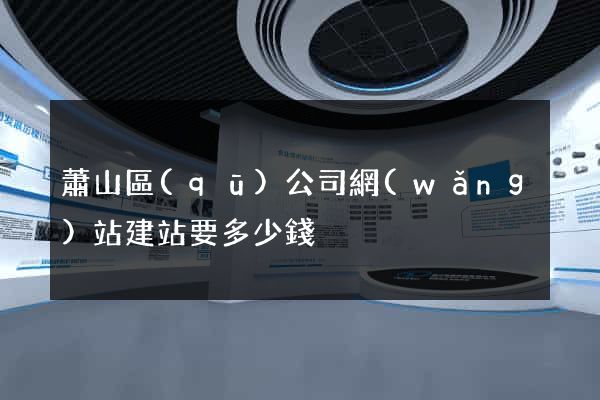蕭山區(qū)公司網(wǎng)站建站要多少錢