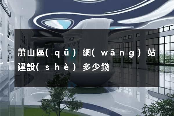 蕭山區(qū)網(wǎng)站建設(shè)多少錢