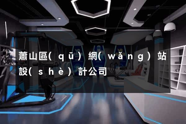蕭山區(qū)網(wǎng)站設(shè)計公司