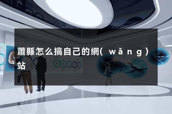 蕭縣怎么搞自己的網(wǎng)站