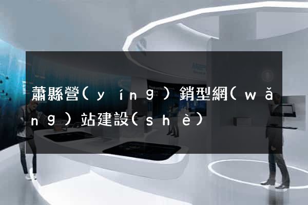 蕭縣營(yíng)銷型網(wǎng)站建設(shè)