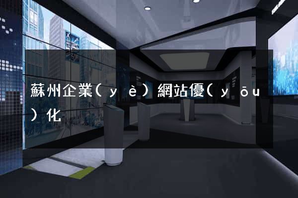 蘇州企業(yè)網站優(yōu)化