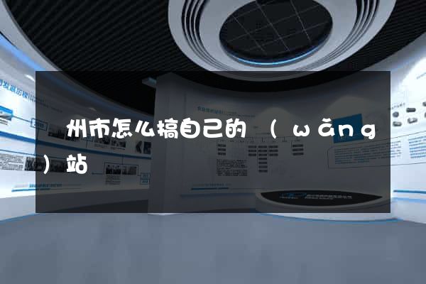 蘇州市怎么搞自己的網(wǎng)站