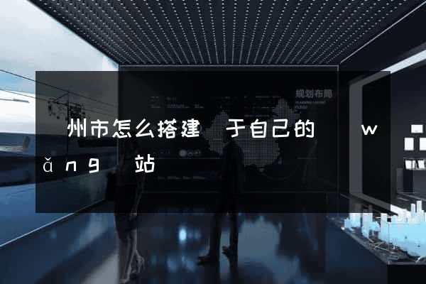 蘇州市怎么搭建屬于自己的網(wǎng)站