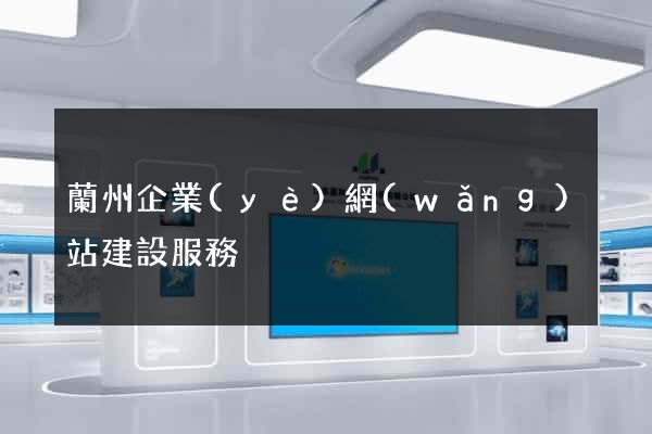 蘭州企業(yè)網(wǎng)站建設服務