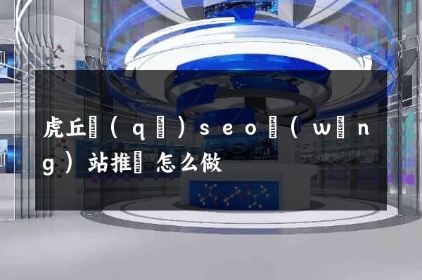 虎丘區(qū)seo網(wǎng)站推廣怎么做