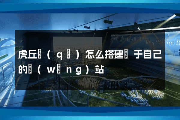 虎丘區(qū)怎么搭建屬于自己的網(wǎng)站