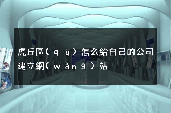 虎丘區(qū)怎么給自己的公司建立網(wǎng)站