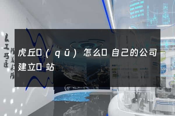 虎丘區(qū)怎么給自己的公司建立網站