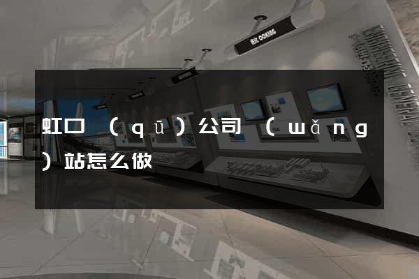 虹口區(qū)公司網(wǎng)站怎么做