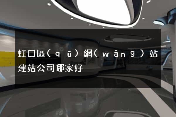 虹口區(qū)網(wǎng)站建站公司哪家好