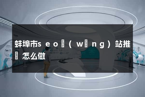蚌埠市seo網(wǎng)站推廣怎么做