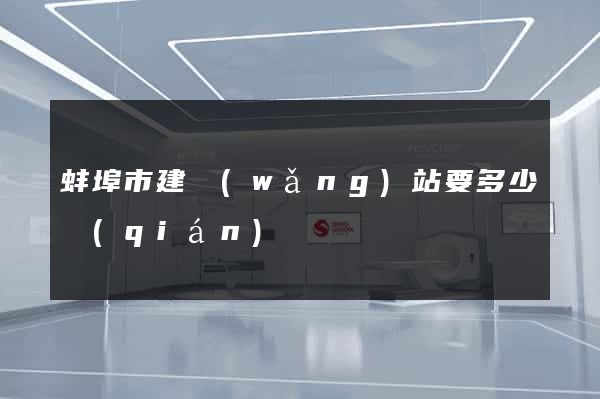 蚌埠市建網(wǎng)站要多少錢(qián)