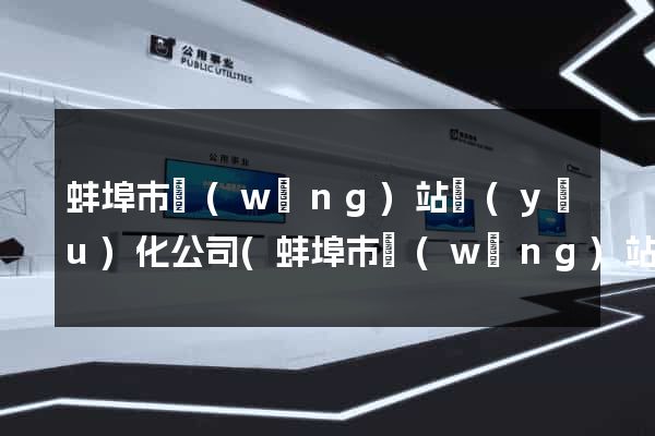 蚌埠市網(wǎng)站優(yōu)化公司(蚌埠市網(wǎng)站優(yōu)化公司有哪些)