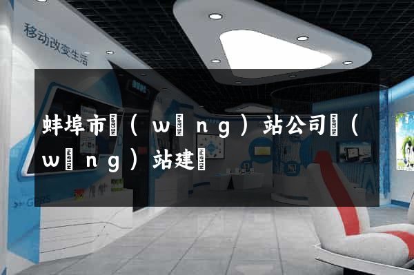 蚌埠市網(wǎng)站公司網(wǎng)站建設