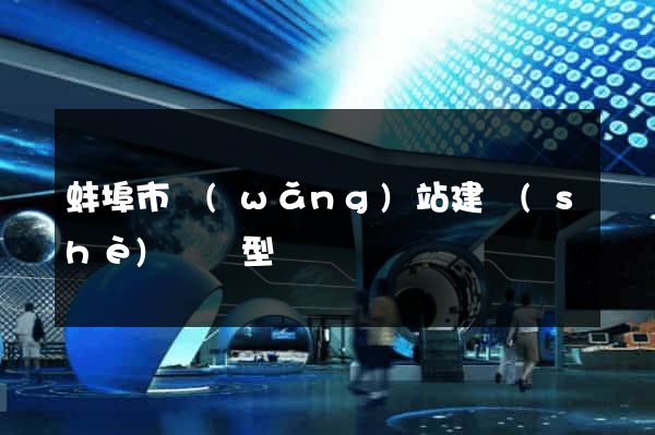 蚌埠市網(wǎng)站建設(shè)營銷型