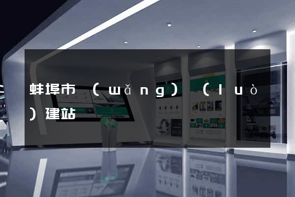 蚌埠市網(wǎng)絡(luò)建站