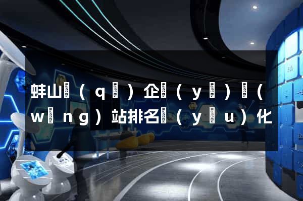 蚌山區(qū)企業(yè)網(wǎng)站排名優(yōu)化