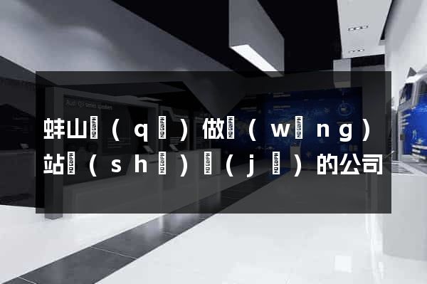 蚌山區(qū)做網(wǎng)站設(shè)計(jì)的公司