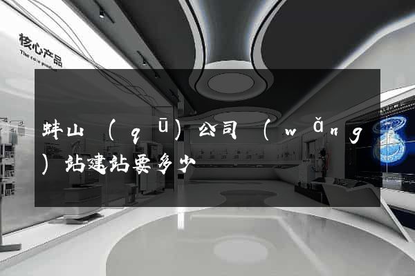 蚌山區(qū)公司網(wǎng)站建站要多少錢