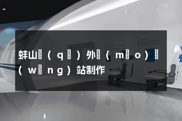 蚌山區(qū)外貿(mào)網(wǎng)站制作