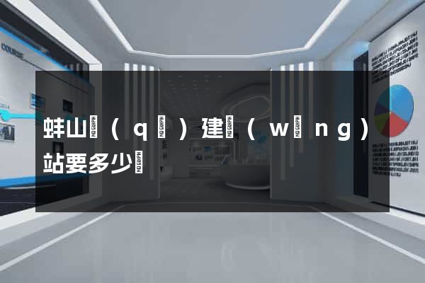蚌山區(qū)建網(wǎng)站要多少錢