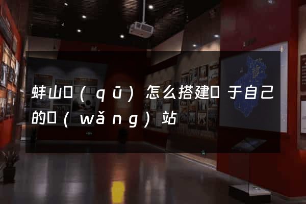 蚌山區(qū)怎么搭建屬于自己的網(wǎng)站