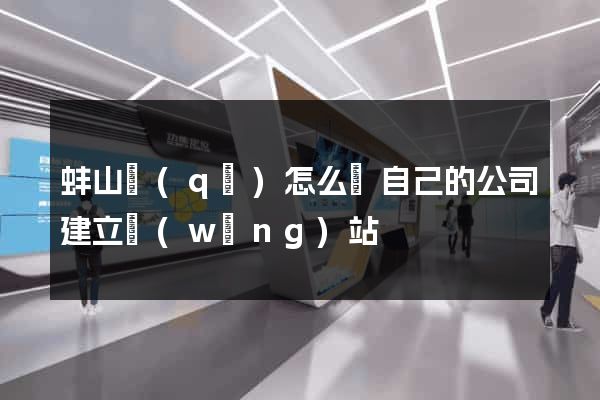 蚌山區(qū)怎么給自己的公司建立網(wǎng)站