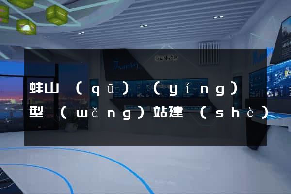 蚌山區(qū)營(yíng)銷型網(wǎng)站建設(shè)