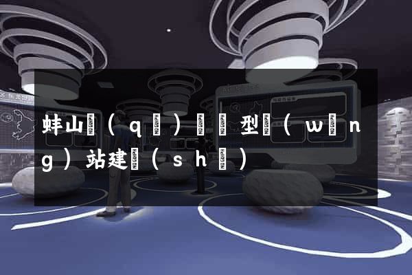 蚌山區(qū)營銷型網(wǎng)站建設(shè)