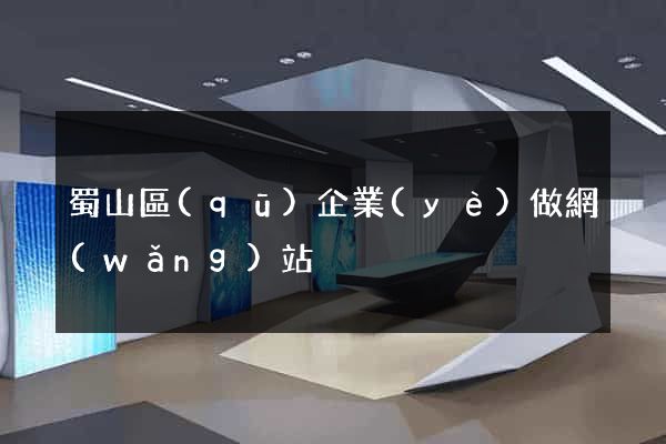 蜀山區(qū)企業(yè)做網(wǎng)站