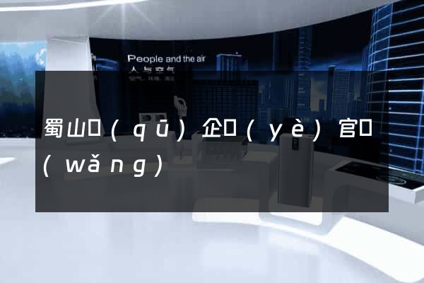 蜀山區(qū)企業(yè)官網(wǎng)