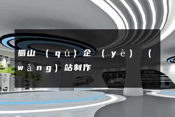 蜀山區(qū)企業(yè)網(wǎng)站制作