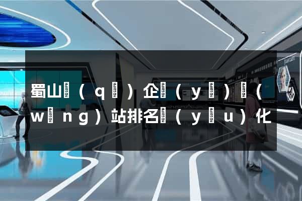 蜀山區(qū)企業(yè)網(wǎng)站排名優(yōu)化