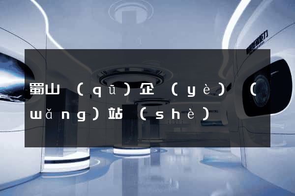 蜀山區(qū)企業(yè)網(wǎng)站設(shè)計