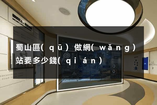 蜀山區(qū)做網(wǎng)站要多少錢(qián)