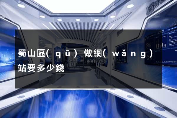 蜀山區(qū)做網(wǎng)站要多少錢