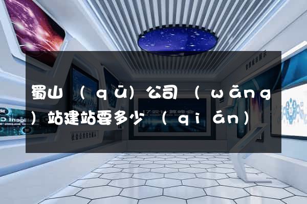 蜀山區(qū)公司網(wǎng)站建站要多少錢(qián)