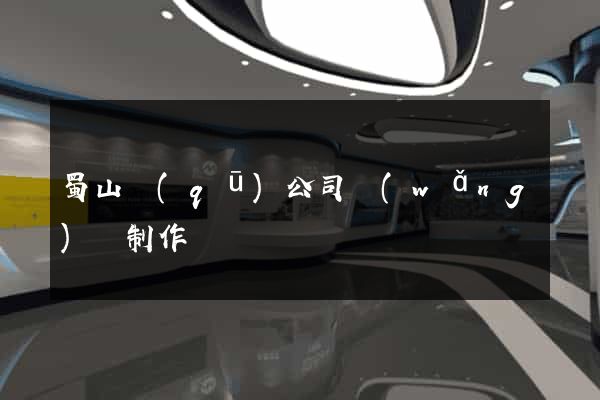 蜀山區(qū)公司網(wǎng)頁制作